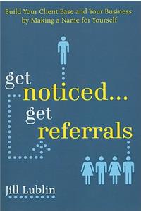 Get Noticed... Get Referrals: Build Your Client Base and Your Business by Making a Name for Yourself