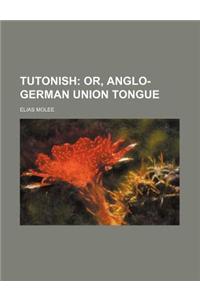 Tutonish; Or, Anglo-German Union Tongue