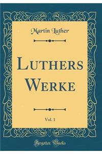 Luthers Werke, Vol. 1 (Classic Reprint)