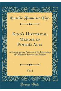 Kino's Historical Memoir of Pimerï¿½a Alta, Vol. 1: A Contemporary Account of the Beginnings of California, Sonora, and Arizona (Classic Reprint)