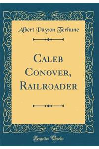 Caleb Conover, Railroader (Classic Reprint)