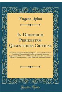 In Dionysium Periegetam Quaestiones Criticae: Dissertatio Inauguralis Philologica Quam Consensu Et Auctoritate Amplissimi Philosophorum Ordinis in Academia Albertina Regimontana Ad Summos in Philosophia Honores Rite Impetrandos Die XIX. Mensis Janu