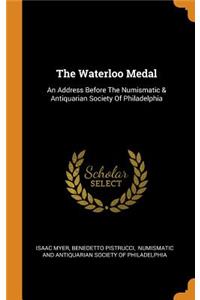 The Waterloo Medal: An Address Before the Numismatic & Antiquarian Society of Philadelphia