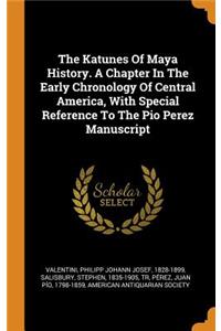 The Katunes of Maya History. a Chapter in the Early Chronology of Central America, with Special Reference to the Pio Perez Manuscript
