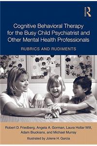 Cognitive Behavioral Therapy for the Busy Child Psychiatrist and Other Mental Health Professionals