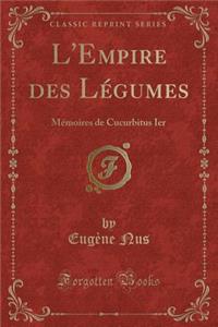 L'Empire Des Lï¿½gumes: Mï¿½moires de Cucurbitus Ier (Classic Reprint)