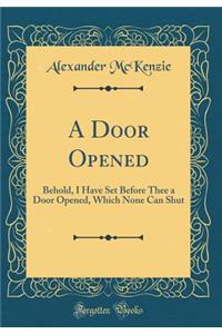A Door Opened: Behold, I Have Set Before Thee a Door Opened, Which None Can Shut (Classic Reprint)