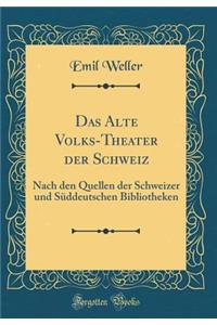 Das Alte Volks-Theater der Schweiz: Nach den Quellen der Schweizer und Süddeutschen Bibliotheken (Classic Reprint)