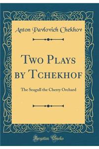 Two Plays by Tchekhof: The Seagull the Cherry Orchard (Classic Reprint)