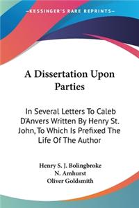 Dissertation Upon Parties: In Several Letters To Caleb D'Anvers Written By Henry St. John, To Which Is Prefixed The Life Of The Author