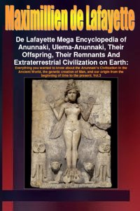 De Lafayette Mega Encyclopedia of Anunnaki, Ulema-Anunnaki, Their Offspring, Their Remnants And Extraterrestrial Civilization on Earth. Vol.3