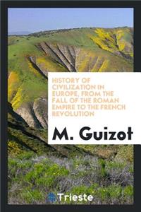 History of Civilization in Europe, from the Fall of the Roman Empire to the French Revolution