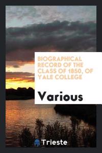 Biographical Record of the Class of 1850, of Yale College