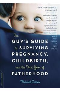 The Guy's Guide to Surviving Pregnancy, Childbirth, and the First Year of Fatherhood