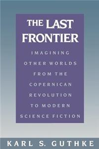 The Last Frontier: Imagining Other Worlds, from the Copernican Revolution to Modern Science Fiction