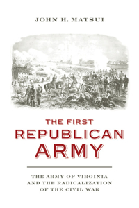 First Republican Army: The Army of Virginia and the Radicalization of the Civil War