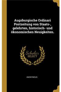 Augsburgische Ordinari Postzeitung von Staats-, gelehrten, historisch- und ökonomischen Neuigkeiten.