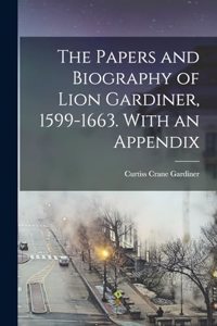 Papers and Biography of Lion Gardiner, 1599-1663. With an Appendix