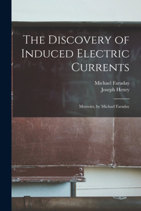 Discovery of Induced Electric Currents: Memoirs, by Michael Faraday