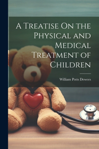 Treatise On the Physical and Medical Treatment of Children