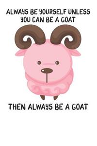 Always Be Yourself Unless You Can Be A Goat Then Always Be A Goat