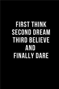 First Think Second Dream Third Believe And Finally Dare