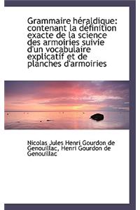 Grammaire H Raldique: Contenant La D Finition Exacte de La Science Des Armoiries Suivie D'Un Vocabul