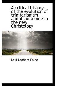 A Critical History of the Evolution of Trinitarianism, and Its Outcome in the New Christology