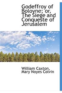 Godeffroy of Boloyne; Or, the Siege and Conqueste of Jerusalem