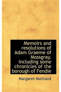 Memoirs and Resolutions of Adam Graeme of Mossgray. Including Some Chronicles of the Borough of Fend