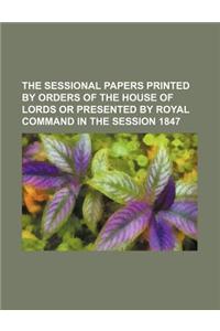The Sessional Papers Printed by Orders of the House of Lords or Presented by Royal Command in the Session 1847