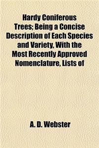 Hardy Coniferous Trees; Being a Concise Description of Each Species and Variety, with the Most Recently Approved Nomenclature, Lists of