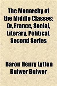 The Monarchy of the Middle Classes; Or, France, Social, Literary, Political, Second Series