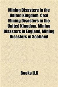 Mining Disasters in the United Kingdom: Coal Mining Disasters in the United Kingdom, Mining Disasters in England, Mining Disasters in Scotland