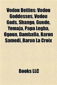 Vodou Deities: Vodou Goddesses, Vodou Gods, Shango, Guede, Yemaja, Papa Legba, Ogoun, Damballa, Baron Samedi, Baron La Croix