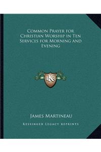 Common Prayer for Christian Worship in Ten Services for Morning and Evening