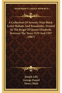 Collection Of Seventy-Nine Black-Letter Ballads And Broadsides, Printed In The Reign Of Queen Elizabeth, Between The Years 1559 And 1597 (1867)