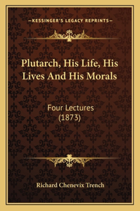 Plutarch, His Life, His Lives And His Morals