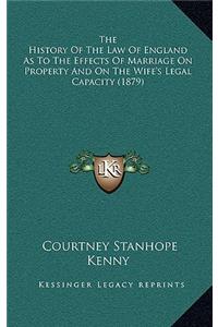 The History Of The Law Of England As To The Effects Of Marriage On Property And On The Wife's Legal Capacity (1879)