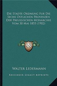 Stadte Ordnung Fur Die Sechs Ostlichen Provinzen Der Preussischen Monarchie Vom 30 Mai 1853 (1902)