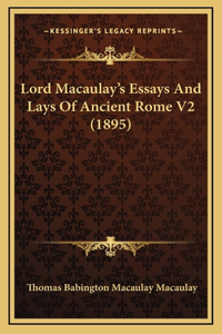 Lord Macaulay's Essays And Lays Of Ancient Rome V2 (1895)
