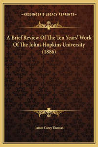 A Brief Review Of The Ten Years' Work Of The Johns Hopkins University (1886)