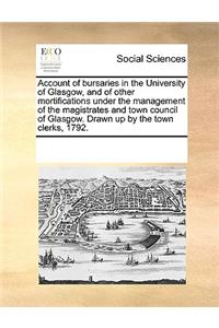 Account of Bursaries in the University of Glasgow, and of Other Mortifications Under the Management of the Magistrates and Town Council of Glasgow. Drawn Up by the Town Clerks, 1792.