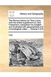 The Roman History by Titus Livius; With the Entire Supplement of John Freinsheim; Translated Into English, and Illustrated with Geographical and Chronological Notes. ... Volume 3 of 6