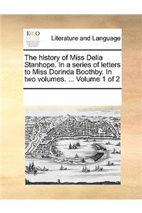 The history of Miss Delia Stanhope. In a series of letters to Miss Dorinda Boothby. In two volumes. ... Volume 1 of 2