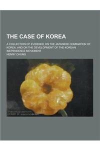 The Case of Korea; A Collection of Evidence on the Japanese Domination of Korea, and on the Development of the Korean Inependence Movement