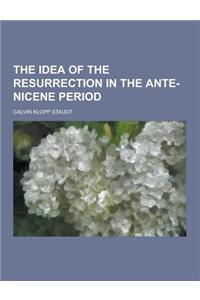 The Idea of the Resurrection in the Ante-Nicene Period
