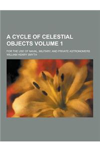 A Cycle of Celestial Objects; For the Use of Naval, Military, and Private Astronomers Volume 1