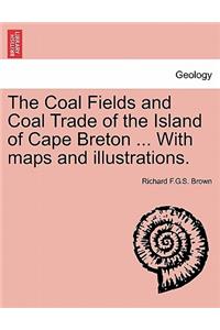 Coal Fields and Coal Trade of the Island of Cape Breton ... with Maps and Illustrations.