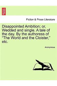 Disappointed Ambition; Or, Wedded and Single. a Tale of the Day. by the Authoress of 